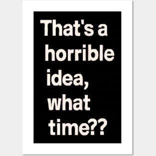 Thats A Horrible Idea What Time Posters and Art